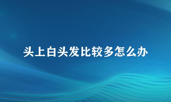 头上白头发比较多怎么办