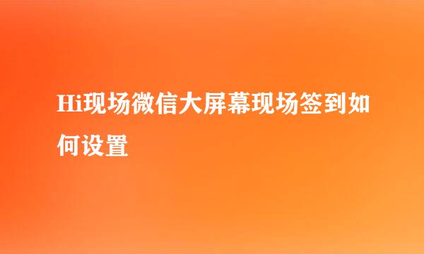 Hi现场微信大屏幕现场签到如何设置