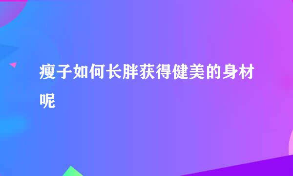 瘦子如何长胖获得健美的身材呢