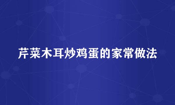 芹菜木耳炒鸡蛋的家常做法