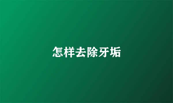怎样去除牙垢