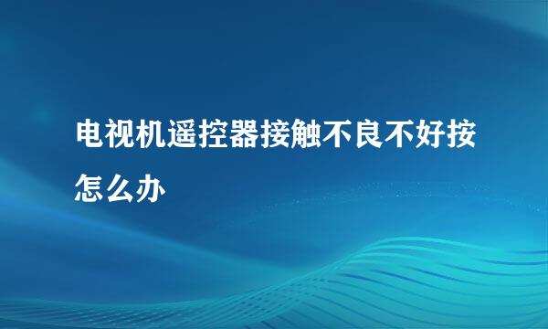 电视机遥控器接触不良不好按怎么办
