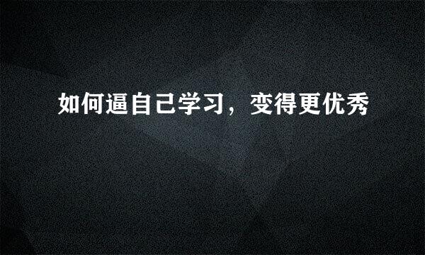 如何逼自己学习,变得更优秀
