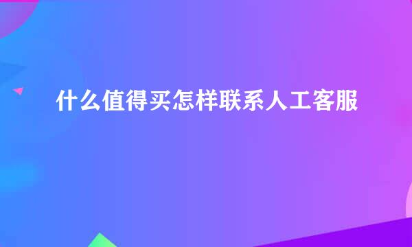 什么值得买怎样联系人工客服