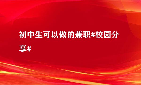 初中生可以做的兼职#校园分享#