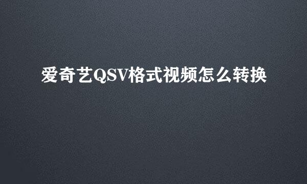爱奇艺QSV格式视频怎么转换