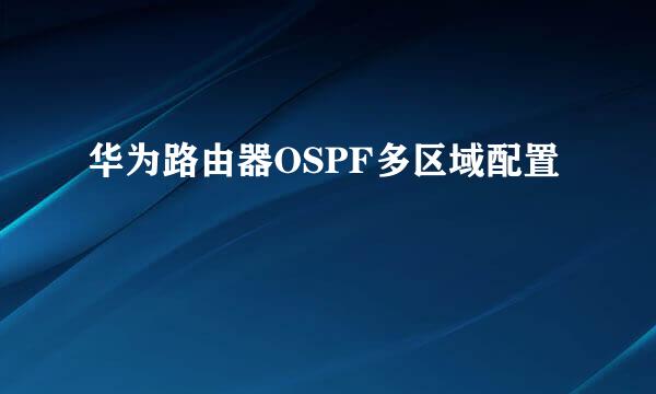 华为路由器OSPF多区域配置
