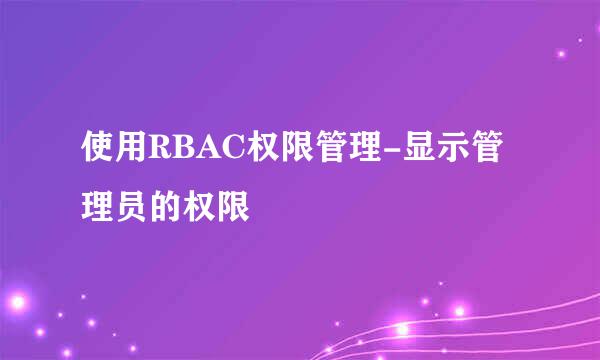 使用RBAC权限管理-显示管理员的权限