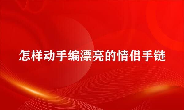 怎样动手编漂亮的情侣手链