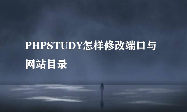 PHPSTUDY怎样修改端口与网站目录