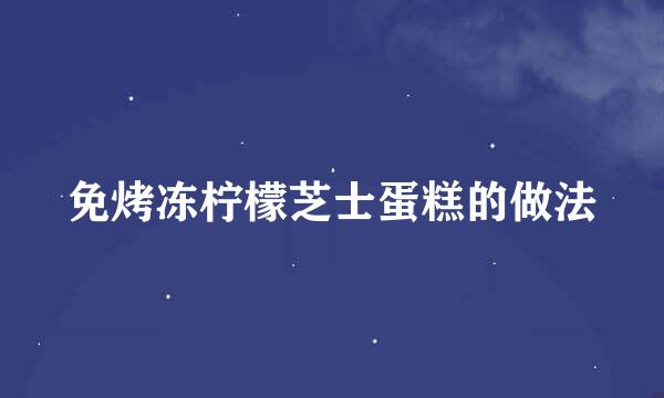 免烤冻柠檬芝士蛋糕的做法