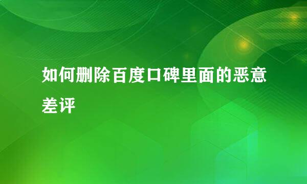 如何删除百度口碑里面的恶意差评