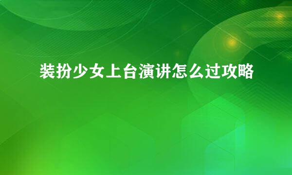 装扮少女上台演讲怎么过攻略
