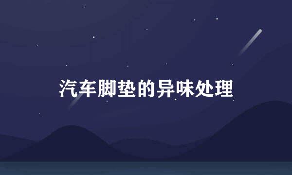 汽车脚垫的异味处理