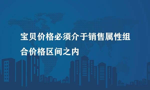 宝贝价格必须介于销售属性组合价格区间之内