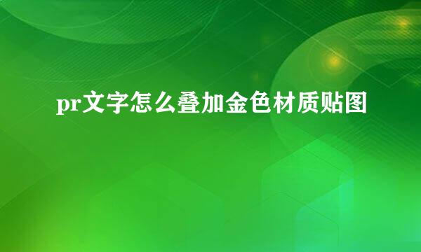 pr文字怎么叠加金色材质贴图