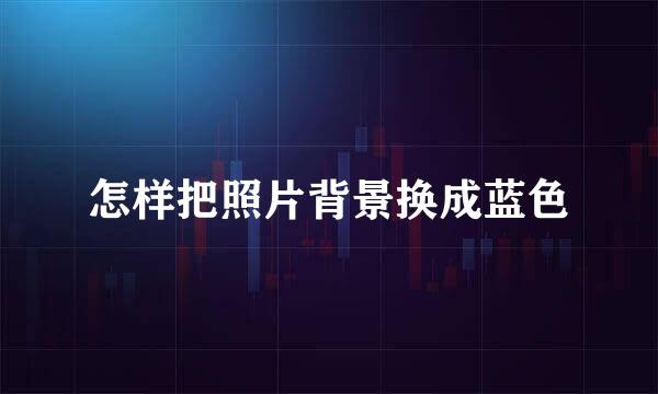 怎样把照片背景换成蓝色