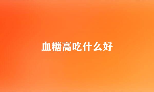 血糖高吃什么好