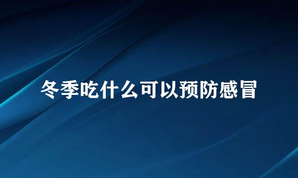 冬季吃什么可以预防感冒