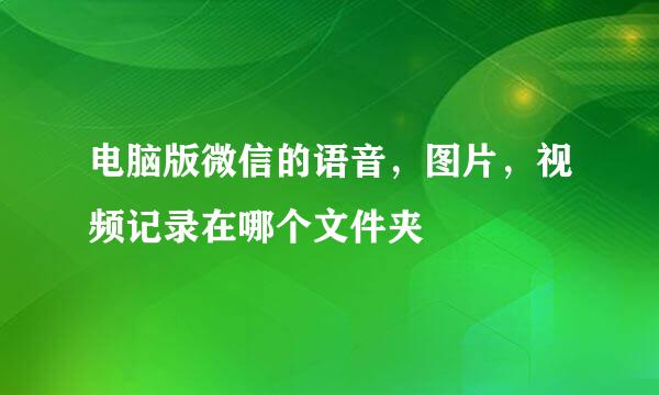电脑版微信的语音，图片，视频记录在哪个文件夹