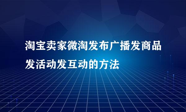 淘宝卖家微淘发布广播发商品发活动发互动的方法