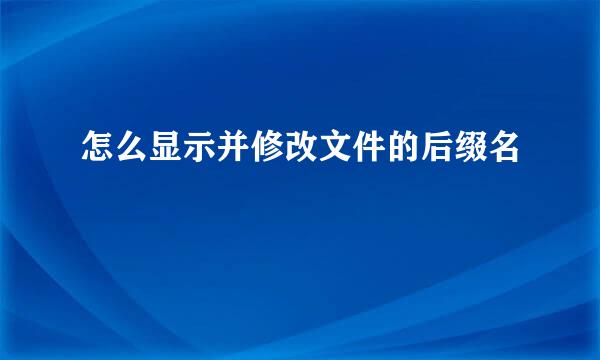 怎么显示并修改文件的后缀名