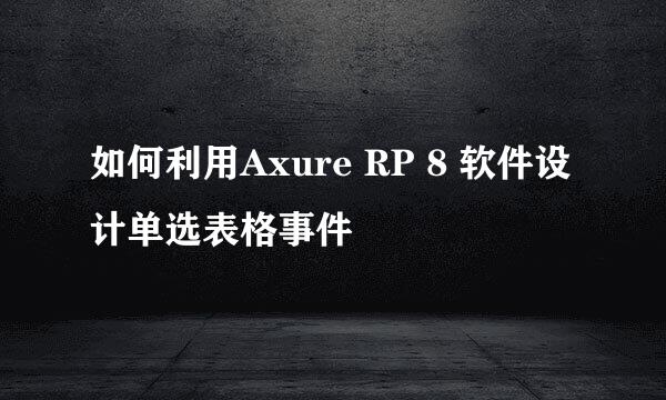 如何利用Axure RP 8 软件设计单选表格事件