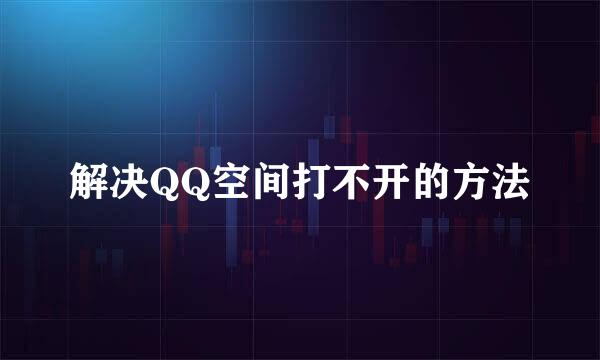 解决QQ空间打不开的方法