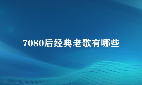 7080后经典老歌有哪些