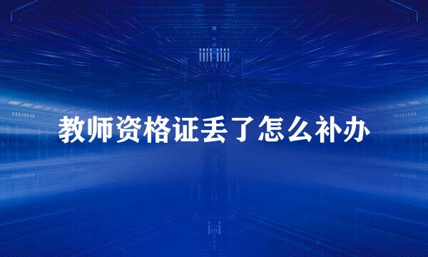 教师资格证丢了怎么补办