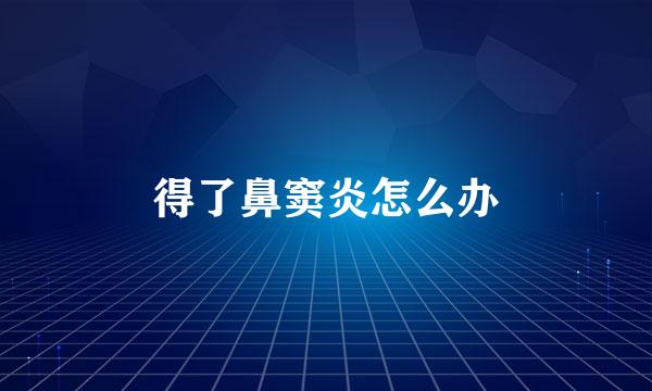 得了鼻窦炎怎么办