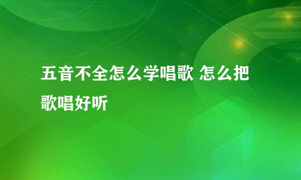 五音不全怎么学唱歌 怎么把歌唱好听