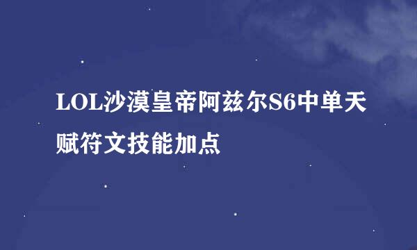 LOL沙漠皇帝阿兹尔S6中单天赋符文技能加点