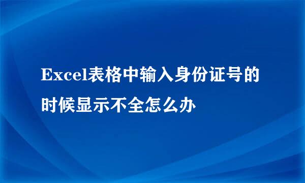 Excel表格中输入身份证号的时候显示不全怎么办