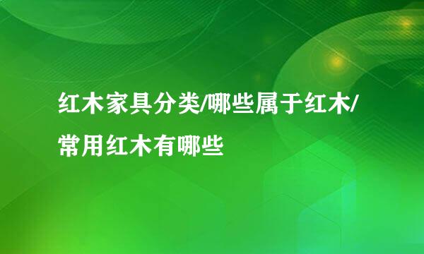 红木家具分类/哪些属于红木/常用红木有哪些