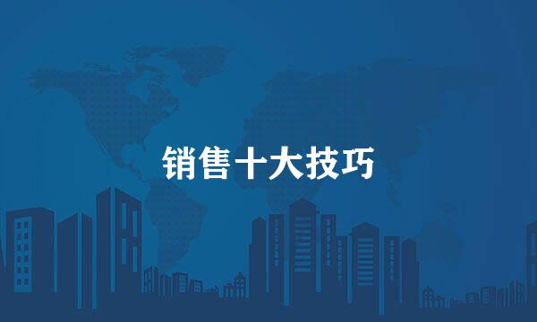 销售十大技巧