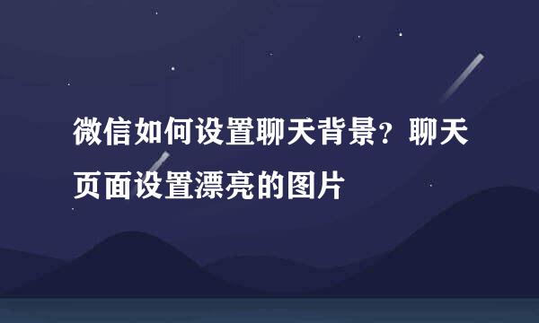 微信如何设置聊天背景？聊天页面设置漂亮的图片