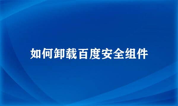 如何卸载百度安全组件
