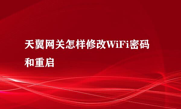 天翼网关怎样修改WiFi密码和重启