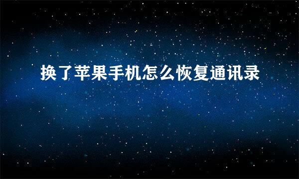 换了苹果手机怎么恢复通讯录