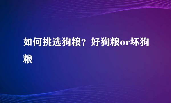 如何挑选狗粮？好狗粮or坏狗粮