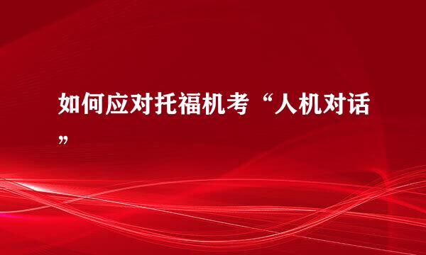如何应对托福机考“人机对话”