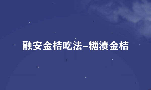 融安金桔吃法-糖渍金桔