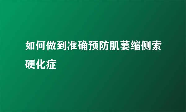 如何做到准确预防肌萎缩侧索硬化症