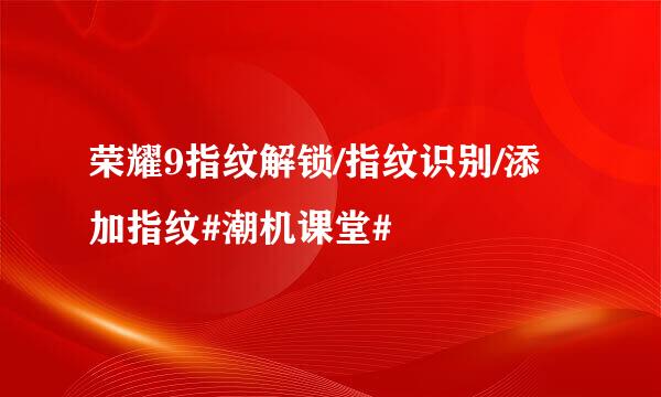 荣耀9指纹解锁/指纹识别/添加指纹#潮机课堂#