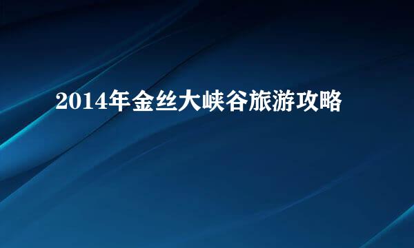 2014年金丝大峡谷旅游攻略