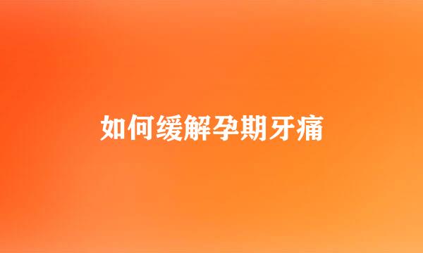 如何缓解孕期牙痛