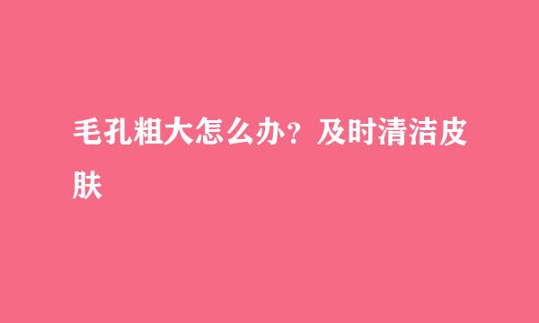毛孔粗大怎么办？及时清洁皮肤