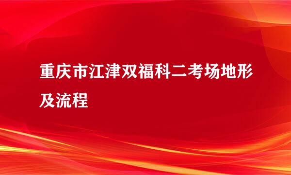 重庆市江津双福科二考场地形及流程
