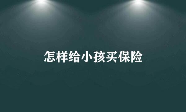 怎样给小孩买保险